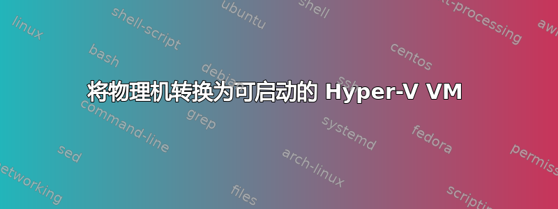 将物理机转换为可启动的 Hyper-V VM