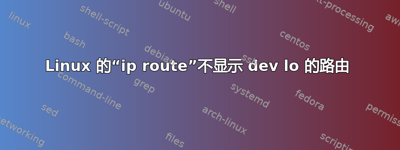 Linux 的“ip route”不显示 dev lo 的路由