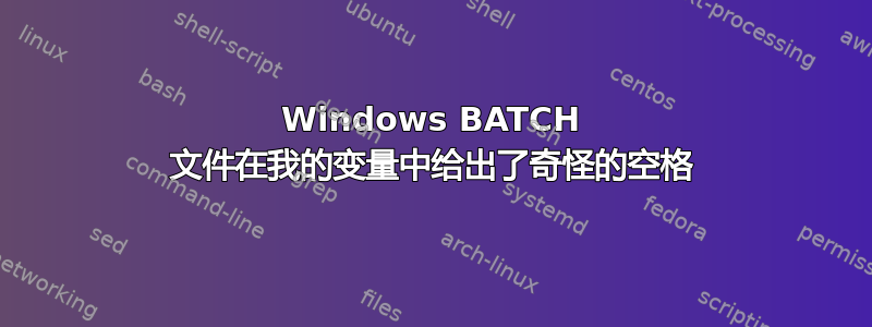 Windows BATCH 文件在我的变量中给出了奇怪的空格