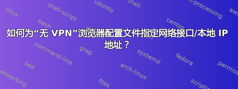 如何为“无 VPN”浏览器配置文件指定网络接口/本地 IP 地址？