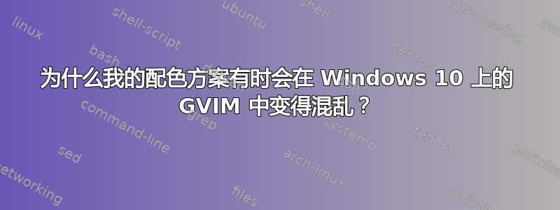 为什么我的配色方案有时会在 Windows 10 上的 GVIM 中变得混乱？