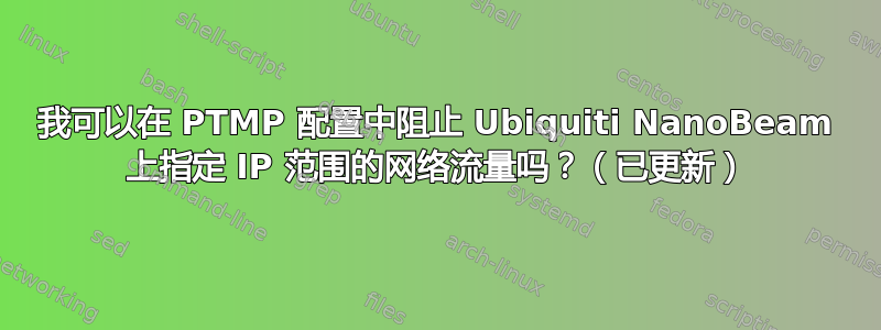 我可以在 PTMP 配置中阻止 Ubiquiti NanoBeam 上指定 IP 范围的网络流量吗？（已更新）