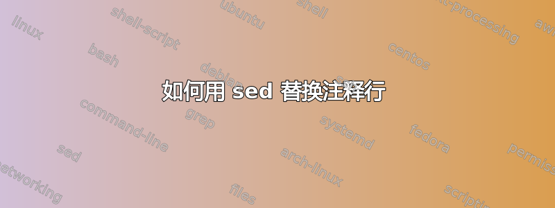 如何用 sed 替换注释行