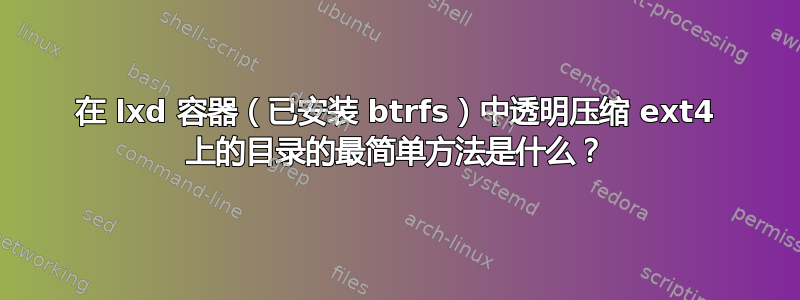 在 lxd 容器（已安装 btrfs）中透明压缩 ext4 上的目录的最简单方法是什么？