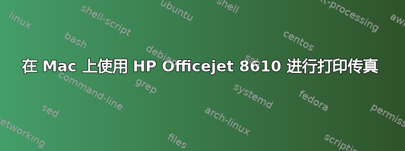 在 Mac 上使用 HP Officejet 8610 进行打印传真