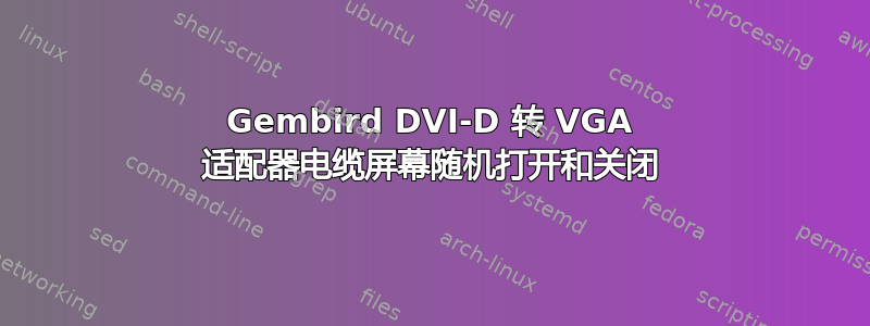 Gembird DVI-D 转 VGA 适配器电缆屏幕随机打开和关闭