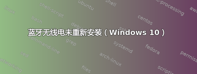 蓝牙无线电未重新安装（Windows 10）