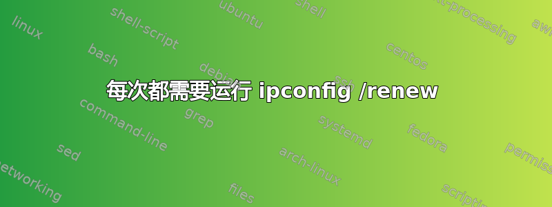 每次都需要运行 ipconfig /renew