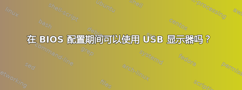 在 BIOS 配置期间可以使用 USB 显示器吗？