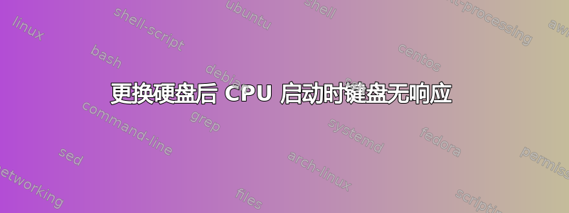 更换硬盘后 CPU 启动时键盘无响应