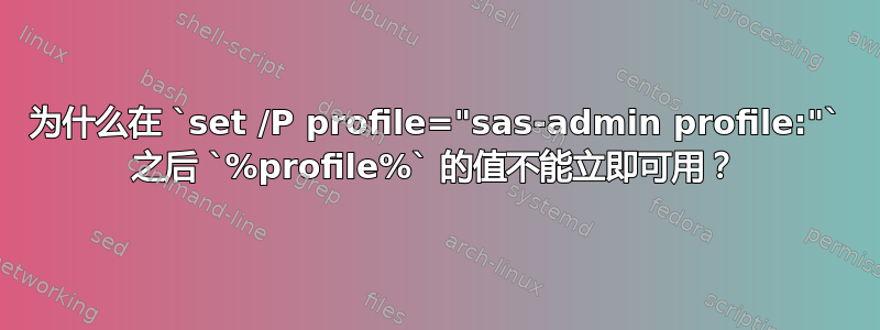 为什么在 `set /P profile="sas-admin profile:"` 之后 `%profile%` 的值不能立即可用？