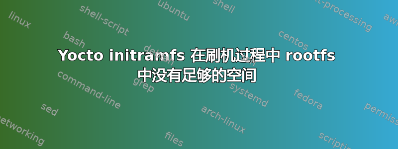 Yocto initramfs 在刷机过程中 rootfs 中没有足够的空间