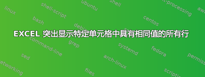 EXCEL 突出显示特定单元格中具有相同值的所有行