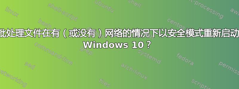 批处理文件在有（或没有）网络的情况下以安全模式重新启动 Windows 10？