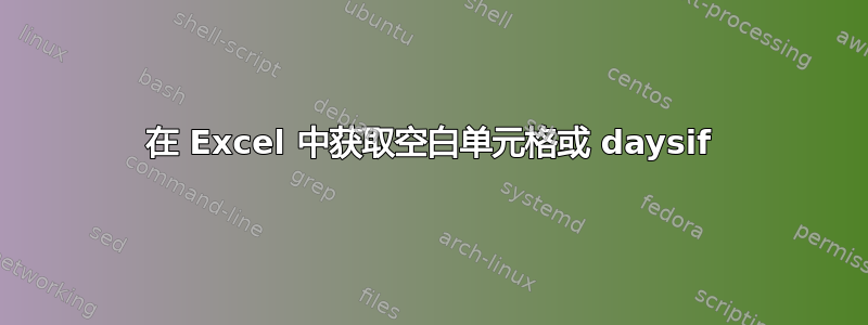 在 Excel 中获取空白单元格或 daysif