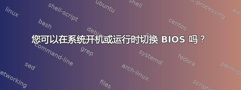 您可以在系统开机或运行时切换 BIOS 吗？