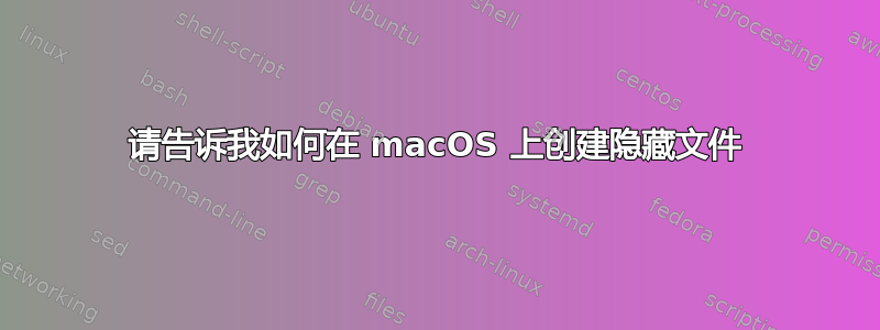 请告诉我如何在 macOS 上创建隐藏文件