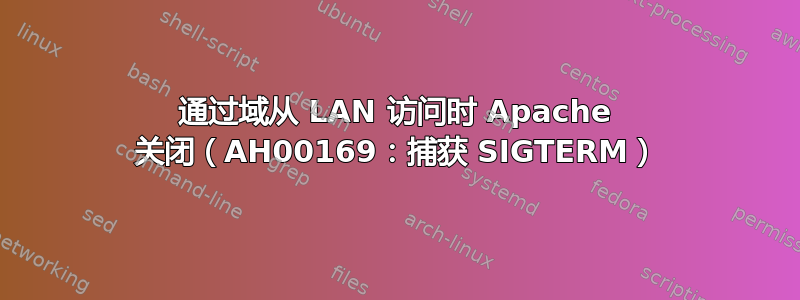 通过域从 LAN 访问时 Apache 关闭（AH00169：捕获 SIGTERM）