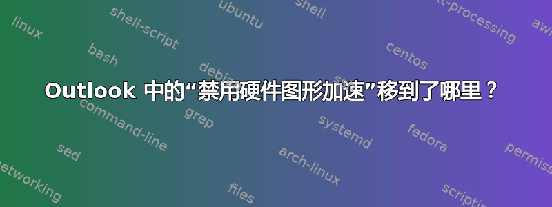 Outlook 中的“禁用硬件图形加速”移到了哪里？