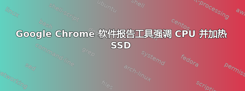 Google Chrome 软件报告工具强调 CPU 并加热 SSD