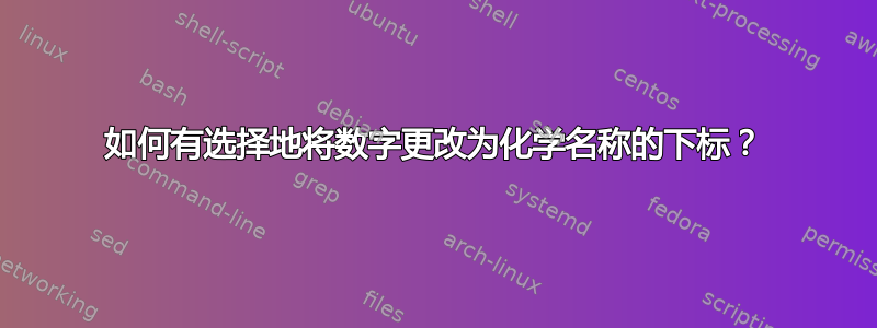 如何有选择地将数字更改为化学名称的下标？