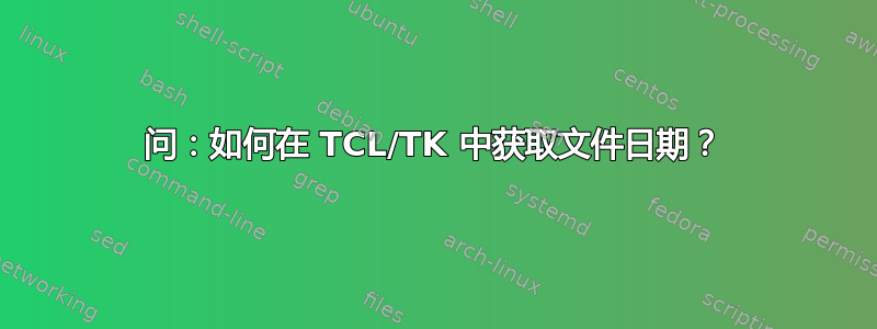 问：如何在 TCL/TK 中获取文件日期？