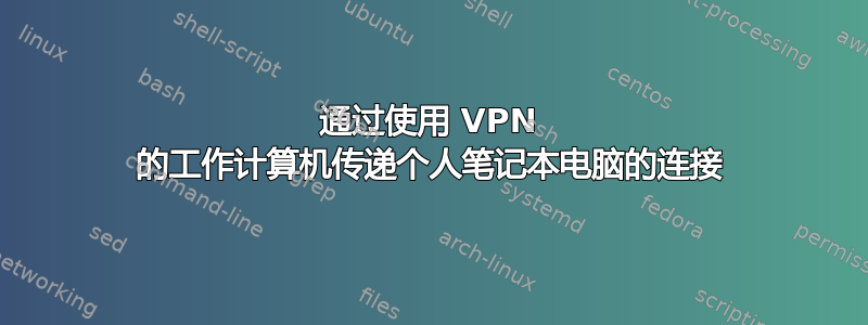 通过使用 VPN 的工作计算机传递个人笔记本电脑的连接