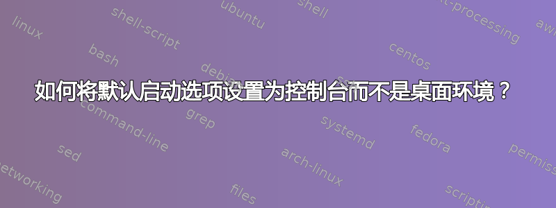 如何将默认启动选项设置为控制台而不是桌面环境？