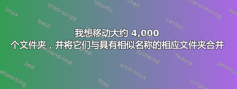 我想移动大约 4,000 个文件夹，并将它们与具有相似名称的相应文件夹合并