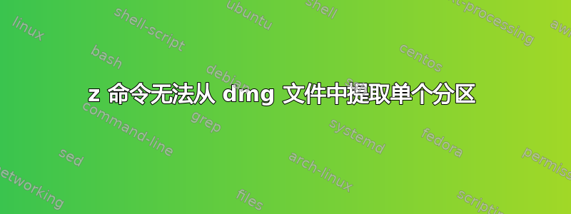 7z 命令无法从 dmg 文件中提取单个分区