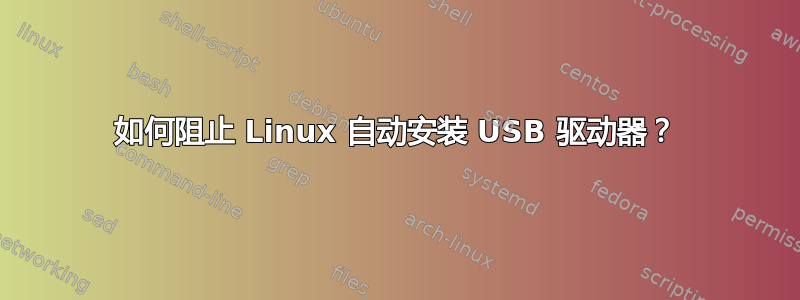 如何阻止 Linux 自动安装 USB 驱动器？