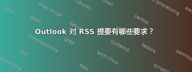 Outlook 对 RSS 提要有哪些要求？