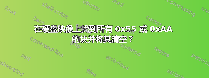 在硬盘映像上找到所有 0x55 或 0xAA 的块并将其清空？