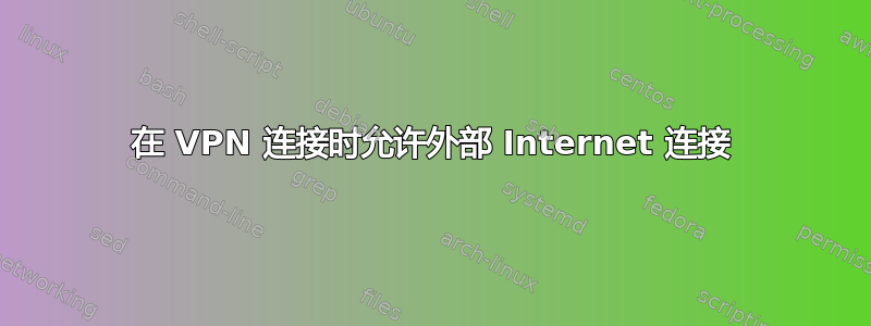 在 VPN 连接时允许外部 Internet 连接