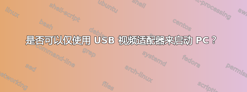 是否可以仅使用 USB 视频适配器来启动 PC？