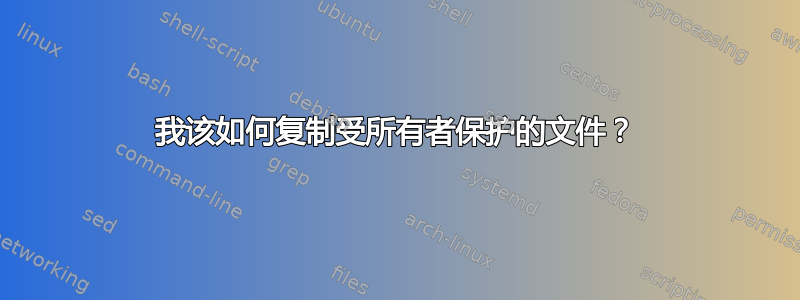 我该如何复制受所有者保护的文件？