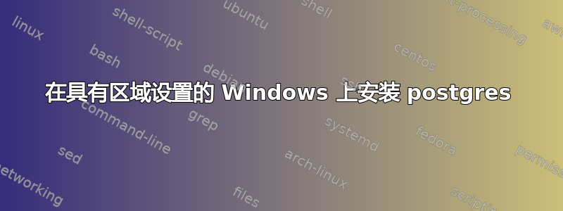 在具有区域设置的 Windows 上安装 postgres