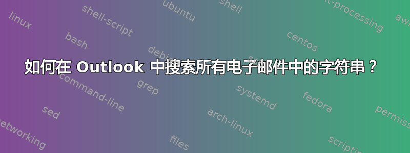 如何在 Outlook 中搜索所有电子邮件中的字符串？