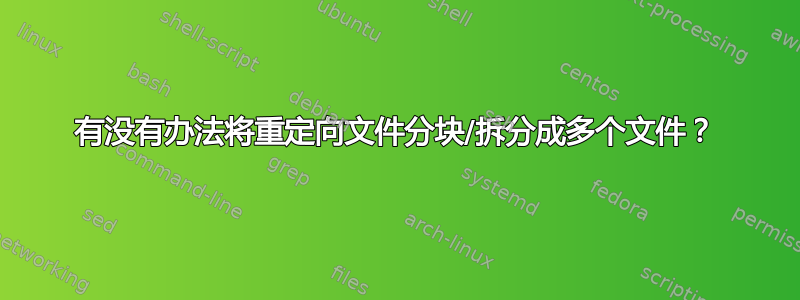 有没有办法将重定向文件分块/拆分成多个文件？