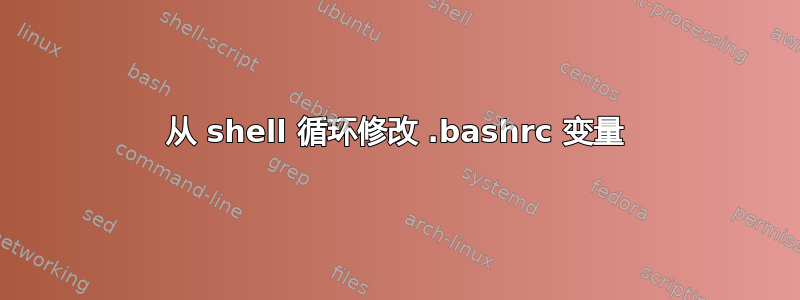 从 shell 循环修改 .bashrc 变量