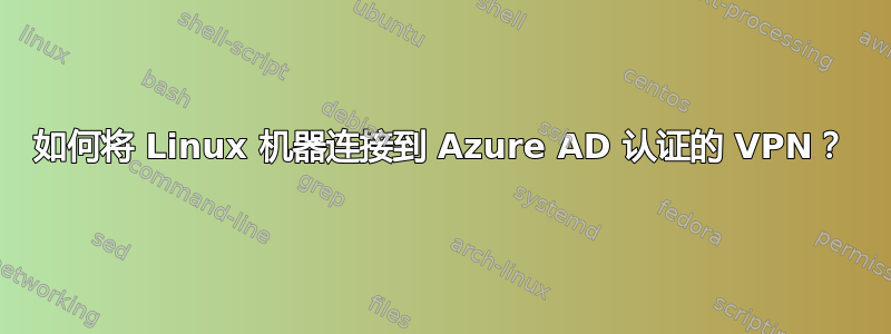 如何将 Linux 机器连接到 Azure AD 认证的 VPN？