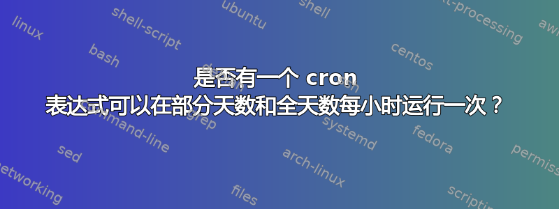 是否有一个 cron 表达式可以在部分天数和全天数每小时运行一次？