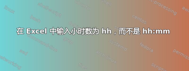 在 Excel 中输入小时数为 hh，而不是 hh:mm