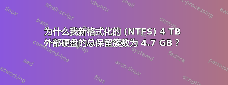 为什么我新格式化的 (NTFS) 4 TB 外部硬盘的总保留簇数为 4.7 GB？