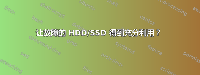 让故障的 HDD/SSD 得到充分利用？