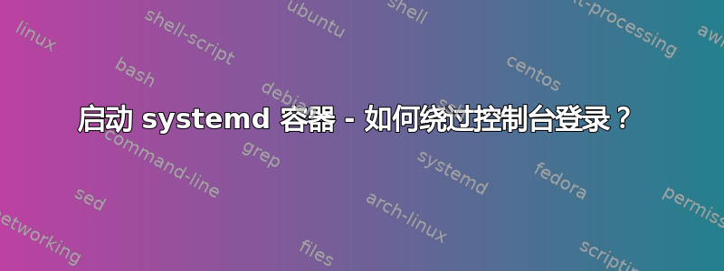 启动 systemd 容器 - 如何绕过控制台登录？