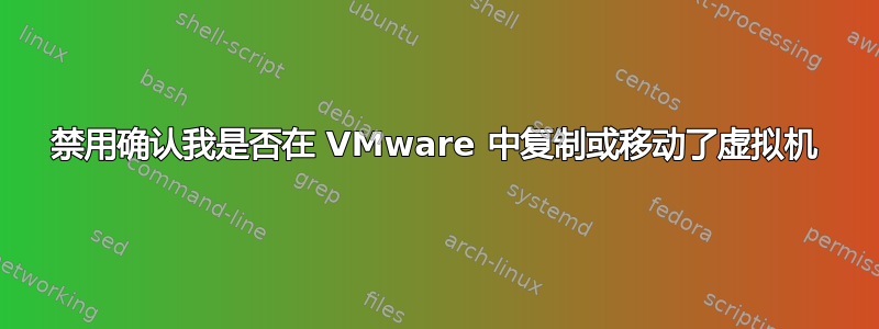 禁用确认我是否在 VMware 中复制或移动了虚拟机