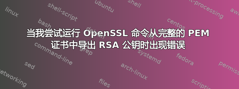 当我尝试运行 OpenSSL 命令从完整的 PEM 证书中导出 RSA 公钥时出现错误