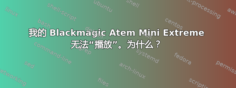 我的 Blackmagic Atem Mini Extreme 无法“播放”。为什么？