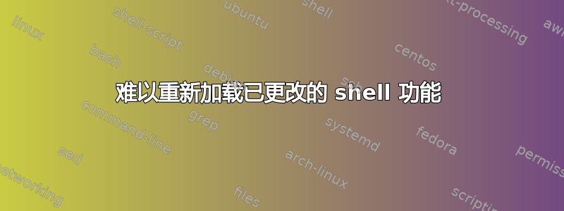 难以重新加载已更改的 shell 功能